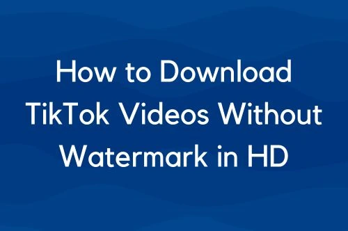 How to Download TikTok Videos Without Watermark in HD